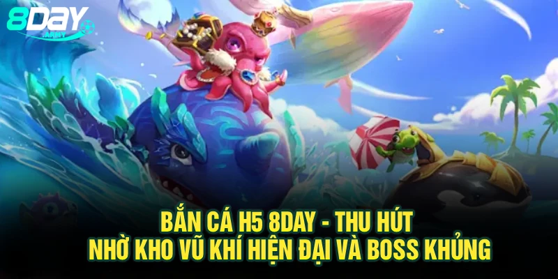 Bắn Cá H5 8Day - Thu Hút Nhờ Kho Vũ Khí Hiện Đại Và Boss Khủng