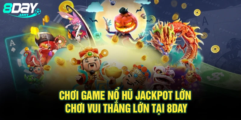 Chơi Game Nổ Hũ Jackpot Lớn - Chơi Vui Thắng Lớn Tại 8Day