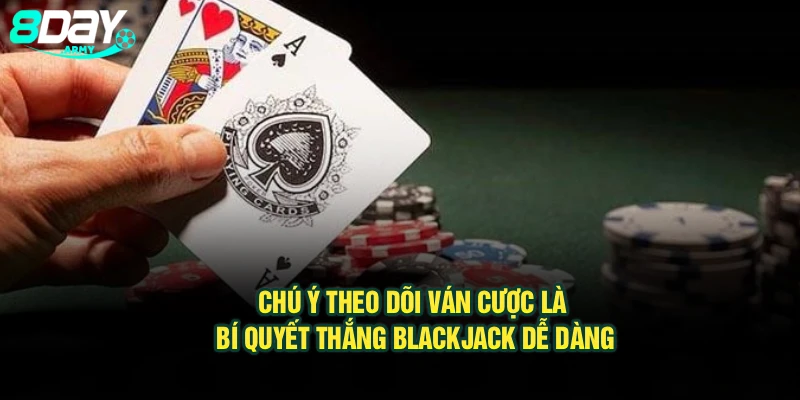 Chú ý theo dõi ván cược là bí quyết thắng Blackjack dễ dàng