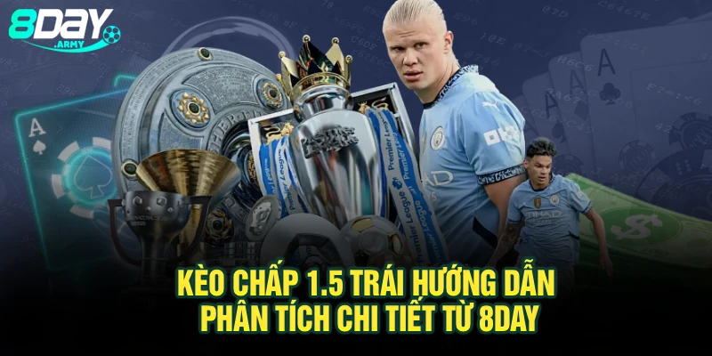 Kèo Chấp 1.5 Trái – Hướng Dẫn Phân Tích Chi Tiết Từ 8Day