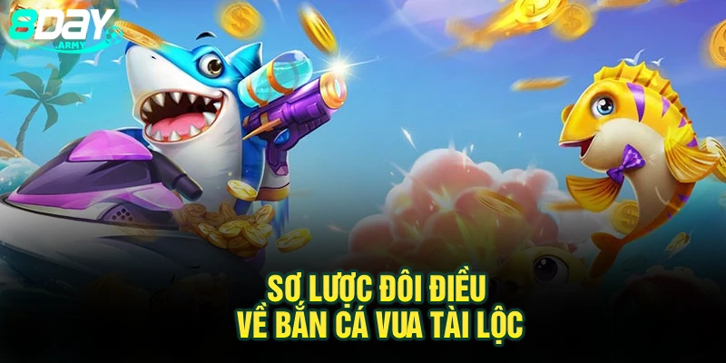 Sơ lược đôi điều về bắn cá Vua Tài Lộc