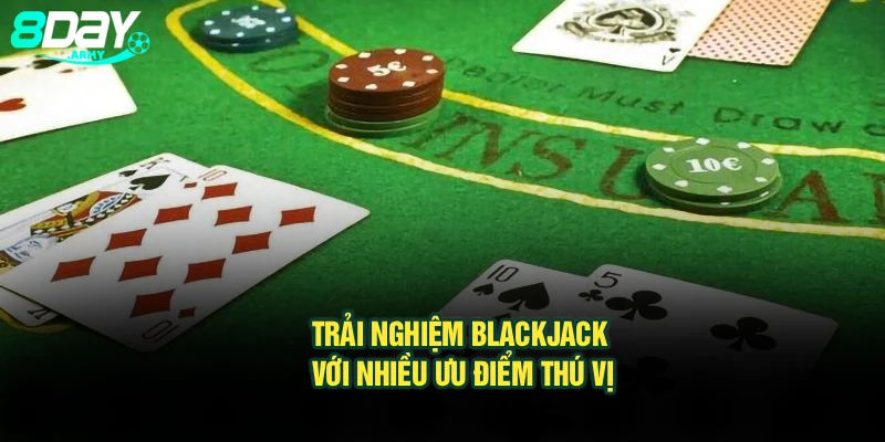 Trải nghiệm Blackjack với nhiều ưu điểm thú vị