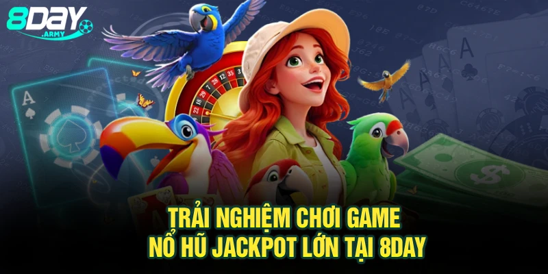 Trải nghiệm chơi game nổ hũ jackpot lớn tại 8Day